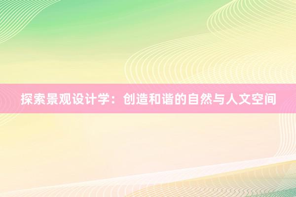 探索景观设计学：创造和谐的自然与人文空间